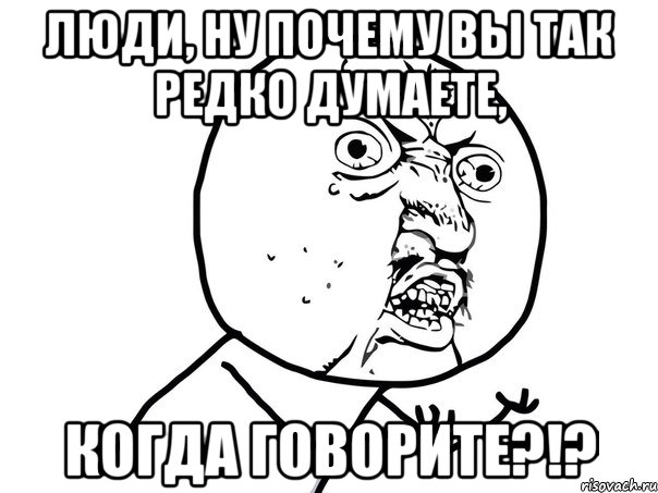 люди, ну почему вы так редко думаете, когда говорите?!?, Мем Ну почему (белый фон)