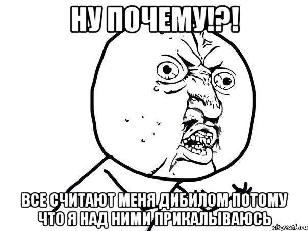 ну почему!?! все считают меня дибилом потому что я над ними прикалываюсь, Мем Ну почему (белый фон)