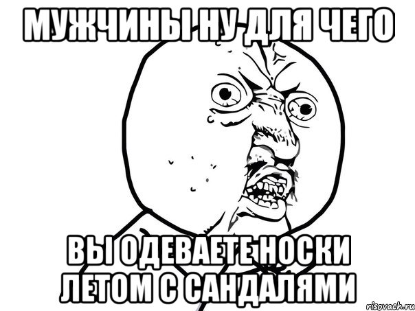 мужчины ну для чего вы одеваете носки летом с сандалями, Мем Ну почему (белый фон)