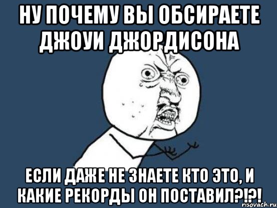 ну почему вы обсираете джоуи джордисона если даже не знаете кто это, и какие рекорды он поставил?!?!, Мем Ну почему