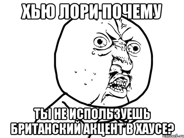 хью лори почему ты не используешь британский акцент в хаусе?, Мем Ну почему (белый фон)