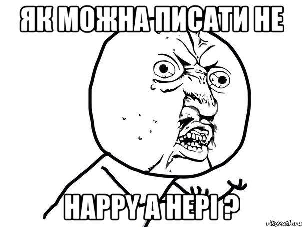 як можна писати не happy a hepi ?, Мем Ну почему (белый фон)