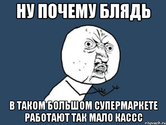 ну почему блядь в таком большом супермаркете работают так мало кассс, Мем Ну почему