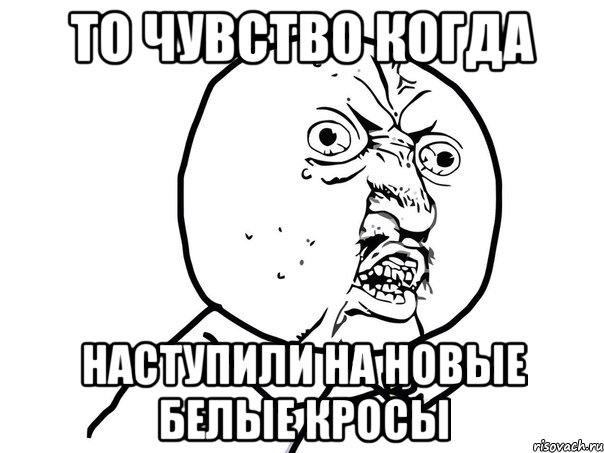 то чувство когда наступили на новые белые кросы, Мем Ну почему (белый фон)