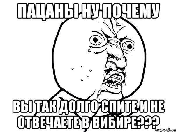 пацаны ну почему вы так долго спите и не отвечаете в вибире???, Мем Ну почему (белый фон)