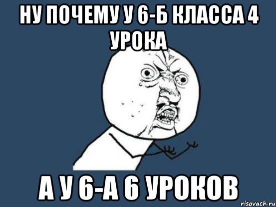 ну почему у 6-б класса 4 урока а у 6-а 6 уроков, Мем Ну почему