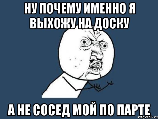 ну почему именно я выхожу на доску а не сосед мой по парте, Мем Ну почему