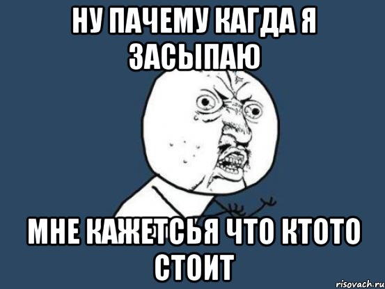 ну пачему кагда я засыпаю мне кажетсья что ктото стоит, Мем Ну почему