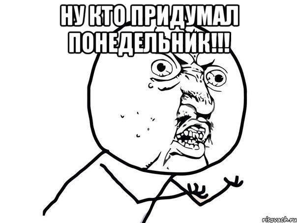 ну кто придумал понедельник!!! , Мем Ну почему (белый фон)