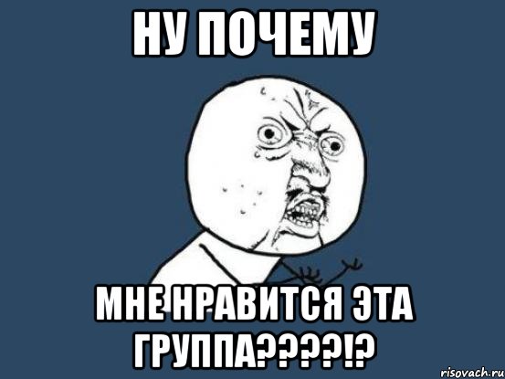 ну почему мне нравится эта группа???!?, Мем Ну почему