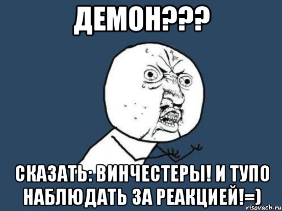 демон??? сказать: винчестеры! и тупо наблюдать за реакцией!=), Мем Ну почему