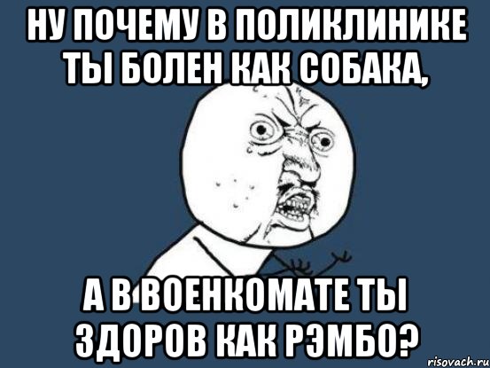 ну почему в поликлинике ты болен как собака, а в военкомате ты здоров как рэмбо?, Мем Ну почему