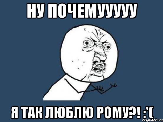 ну почемууууу я так люблю рому?! :'(, Мем Ну почему