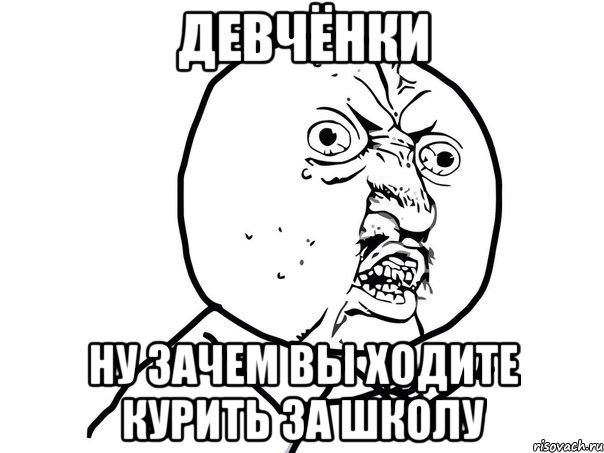 девчёнки ну зачем вы ходите курить за школу, Мем Ну почему (белый фон)