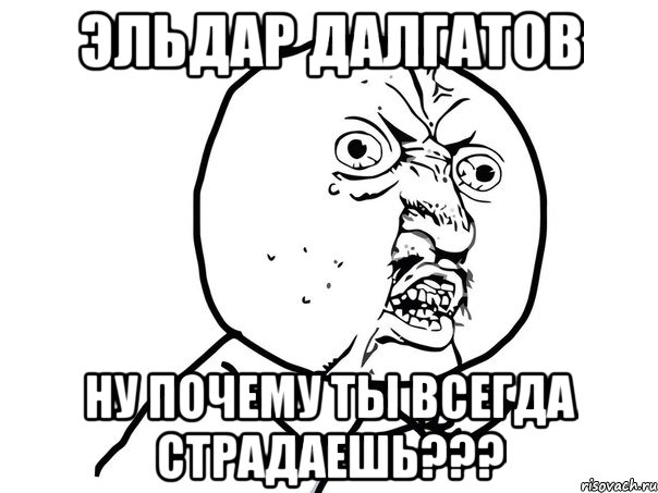 эльдар далгатов ну почему ты всегда страдаешь???