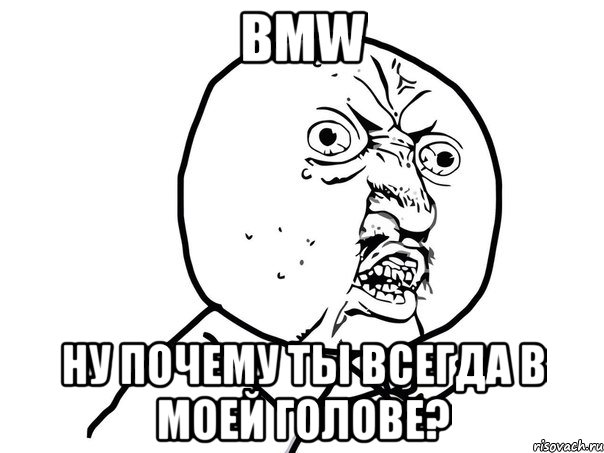 bmw ну почему ты всегда в моей голове?, Мем Ну почему (белый фон)