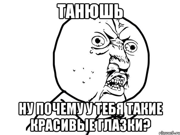 танюшь ну почему у тебя такие красивые глазки?, Мем Ну почему (белый фон)