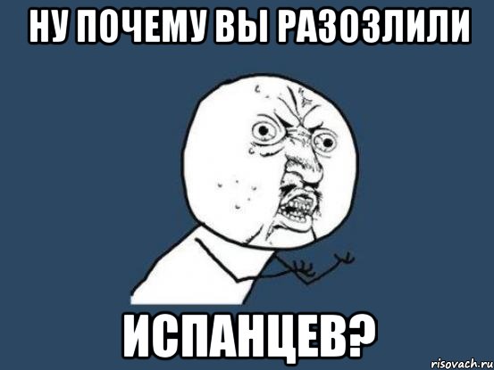 ну почему вы разозлили испанцев?, Мем Ну почему