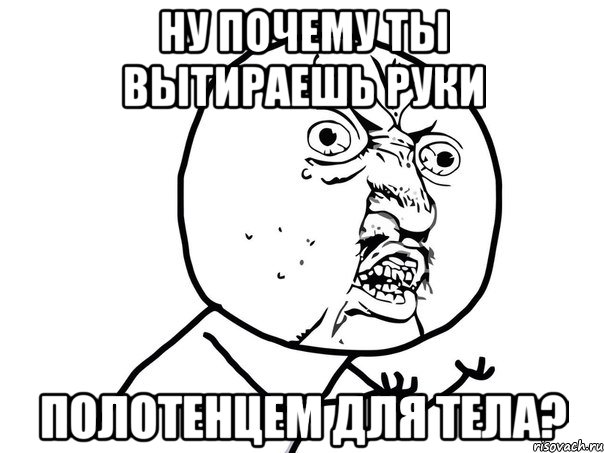 ну почему ты вытираешь руки полотенцем для тела?, Мем Ну почему (белый фон)