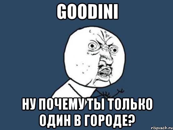 goodini ну почему ты только один в городе?, Мем Ну почему