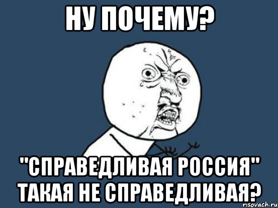 ну почему? "справедливая россия" такая не справедливая?, Мем Ну почему