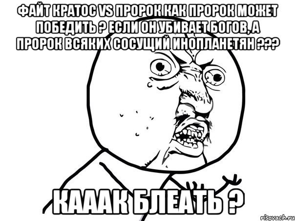 файт кратос vs пророк как пророк может победить ? если он убивает богов, а пророк всяких сосущий инопланетян ??? кааак блеать ?, Мем Ну почему (белый фон)