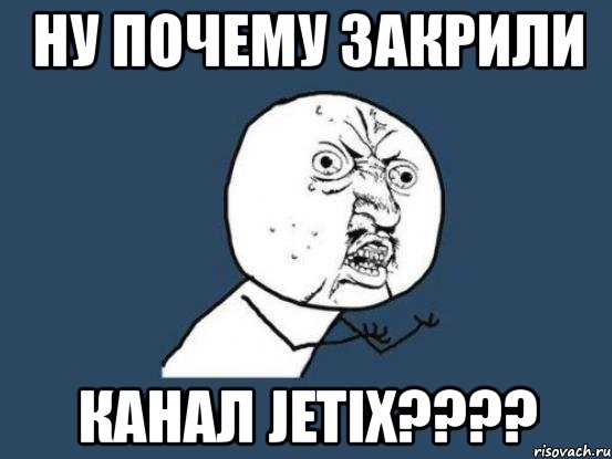 ну почему закрили канал jetix???, Мем Ну почему