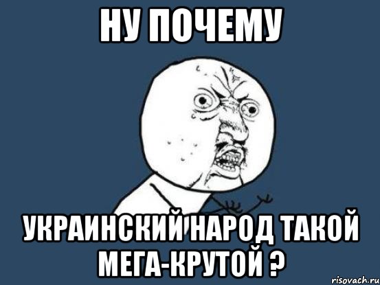 ну почему украинский народ такой мега-крутой ?, Мем Ну почему