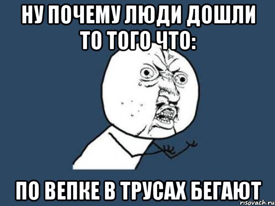 ну почему люди дошли то того что: по вепке в трусах бегают, Мем Ну почему