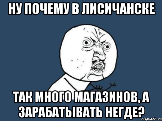 ну почему в лисичанске так много магазинов, а зарабатывать негде?, Мем Ну почему