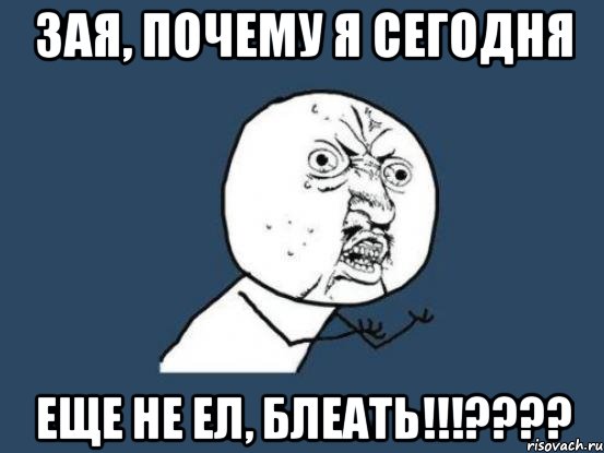 зая, почему я сегодня еще не ел, блеать!!!???, Мем Ну почему