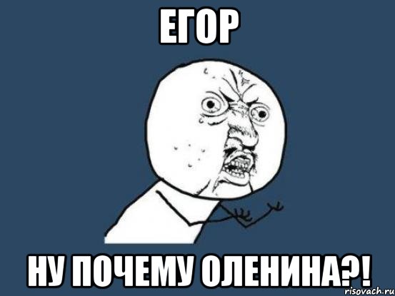 егор ну почему оленина?!, Мем Ну почему