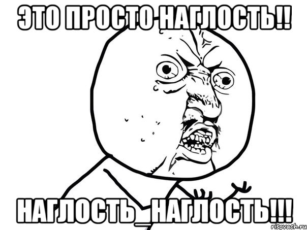 это просто наглость!! наглость_наглость!!!, Мем Ну почему (белый фон)