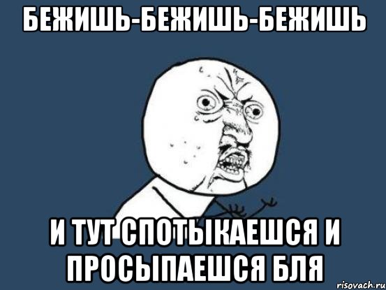 бежишь-бежишь-бежишь и тут спотыкаешся и просыпаешся бля, Мем Ну почему