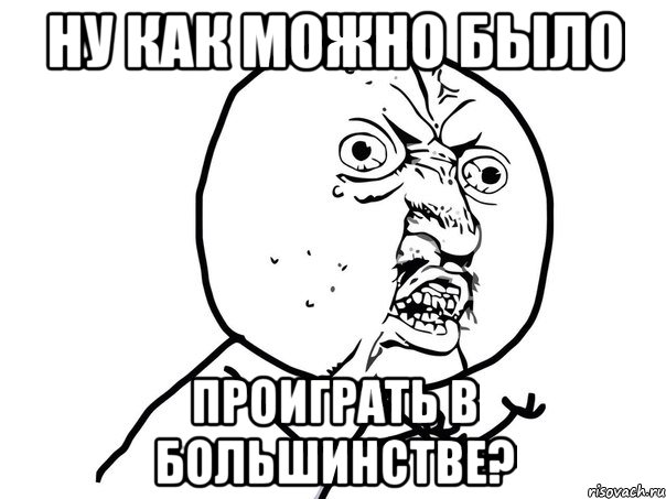 ну как можно было проиграть в большинстве?, Мем Ну почему (белый фон)