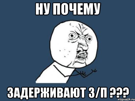 ну почему задерживают з/п ???, Мем Ну почему