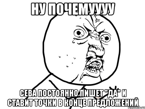 ну почемуууу сева постоянно пишет "да" и ставит точки в конце предложений, Мем Ну почему (белый фон)