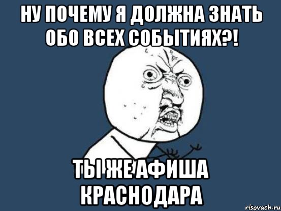 ну почему я должна знать обо всех событиях?! ты же афиша краснодара, Мем Ну почему