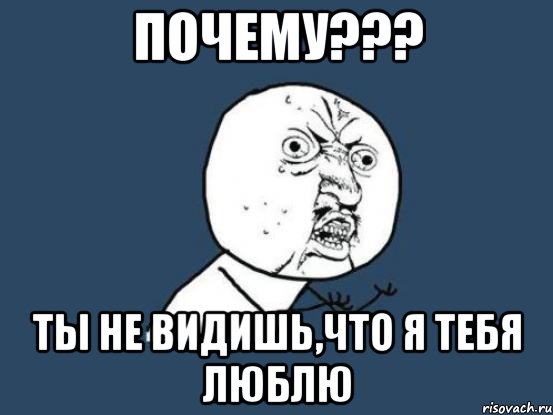 почему??? ты не видишь,что я тебя люблю, Мем Ну почему