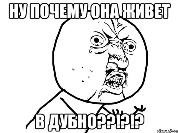 ну почему она живет в дубно??!?!?, Мем Ну почему (белый фон)