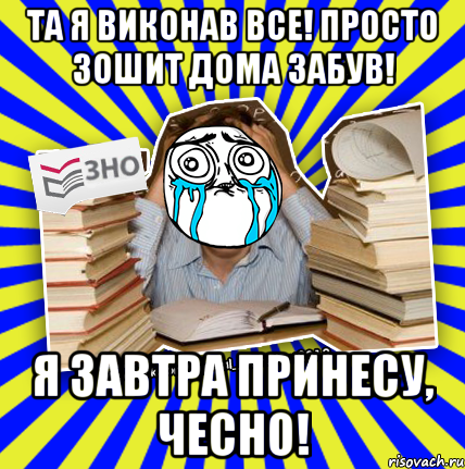 та я виконав все! просто зошит дома забув! я завтра принесу, чесно!, Мем О даа