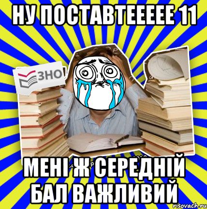 ну поставтеееее 11 мені ж середній бал важливий, Мем О даа