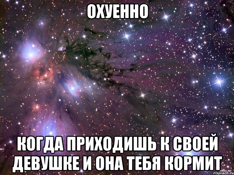 охуенно когда приходишь к своей девушке и она тебя кормит, Мем Космос