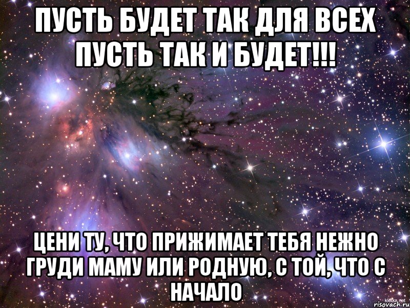 пусть будет так для всех пусть так и будет!!! цени ту, что прижимает тебя нежно груди маму или родную, с той, что с начало, Мем Космос