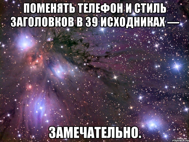 поменять телефон и стиль заголовков в 39 исходниках — замечательно., Мем Космос