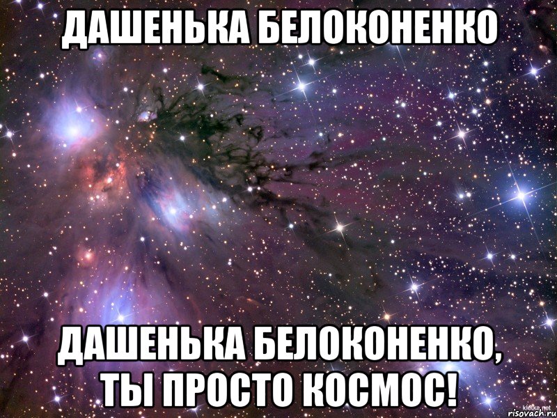 дашенька белоконенко дашенька белоконенко, ты просто космос!, Мем Космос