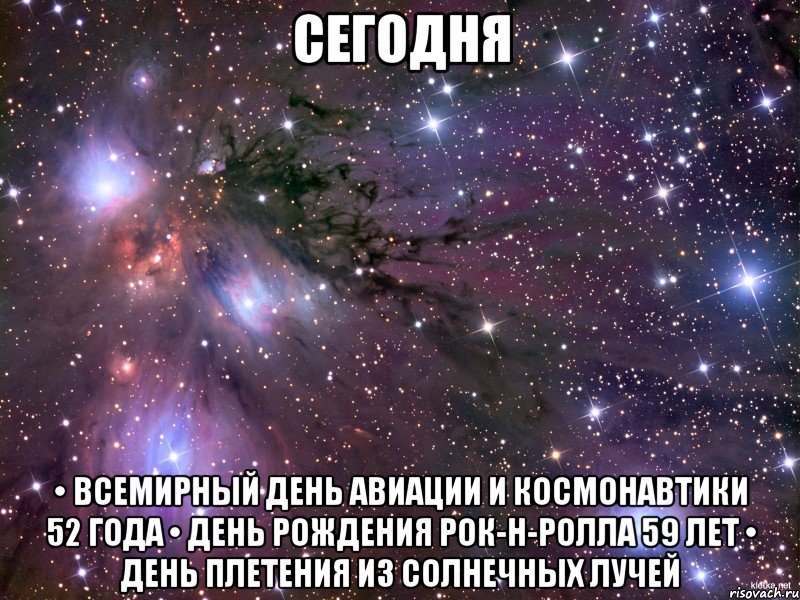 сегодня • всемирный день авиации и космонавтики 52 года • день рождения рок-н-ролла 59 лет • день плетения из солнечных лучей, Мем Космос