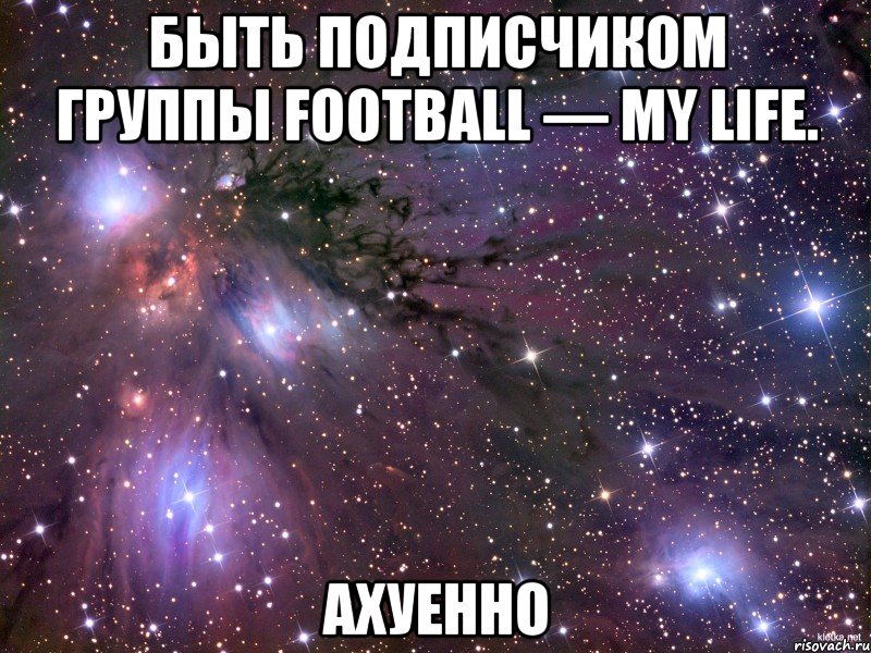 быть подписчиком группы football — my life. ахуенно, Мем Космос