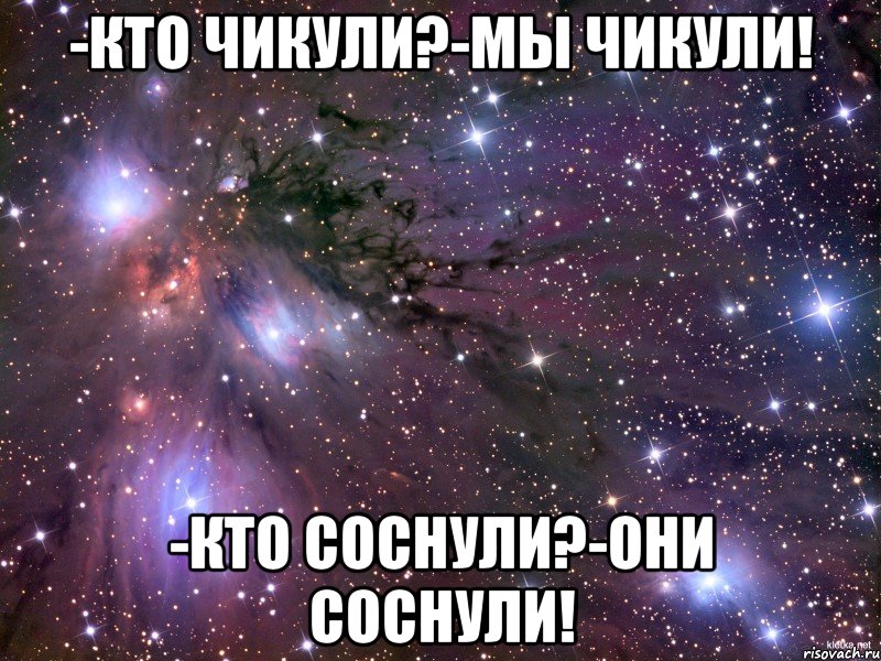 -кто чикули?-мы чикули! -кто соснули?-они соснули!, Мем Космос