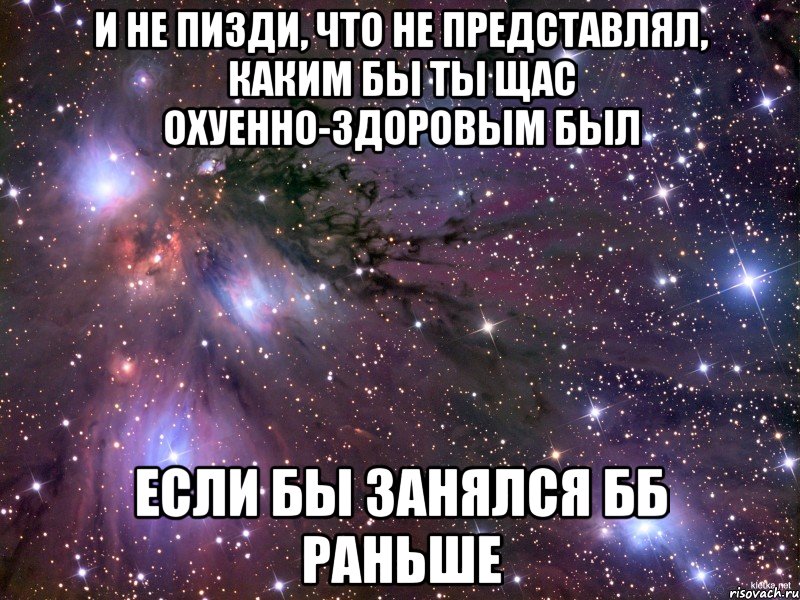 и не пизди, что не представлял, каким бы ты щас охуенно-здоровым был если бы занялся бб раньше, Мем Космос